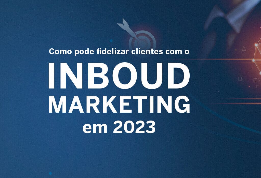 Como pode fidelizar clientes com o Inboud Marketing em 2023
