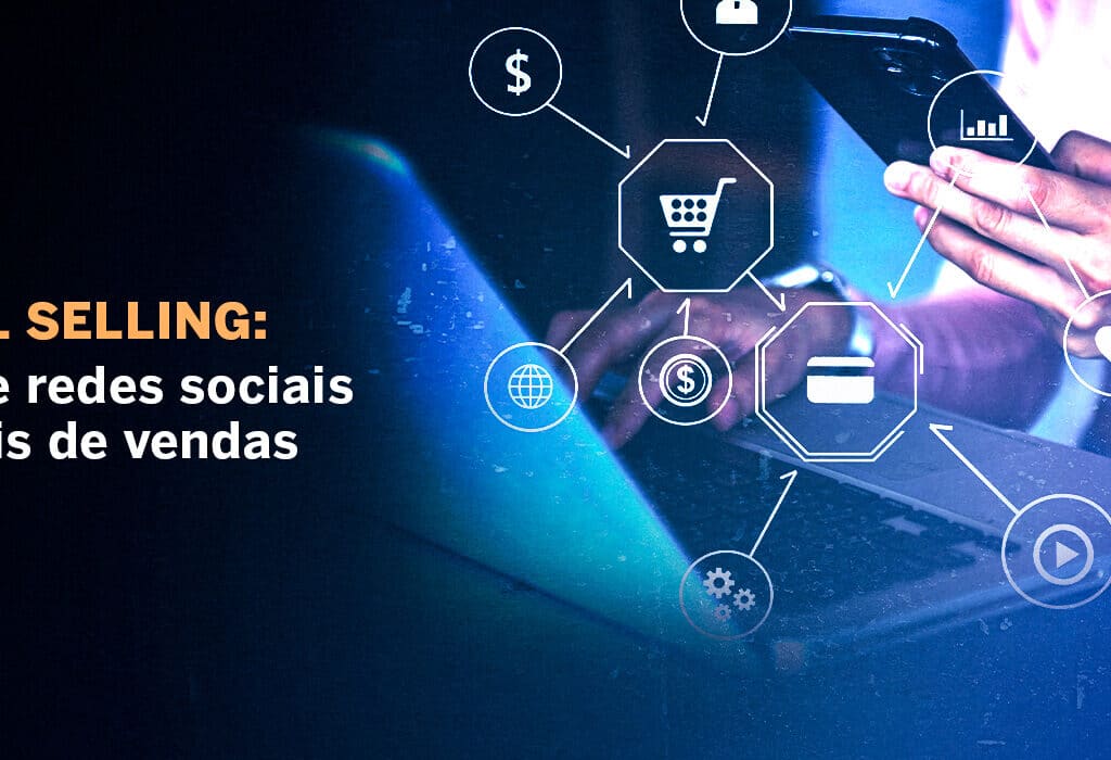 Social Selling: Transforme as redes sociais em canais de venda
